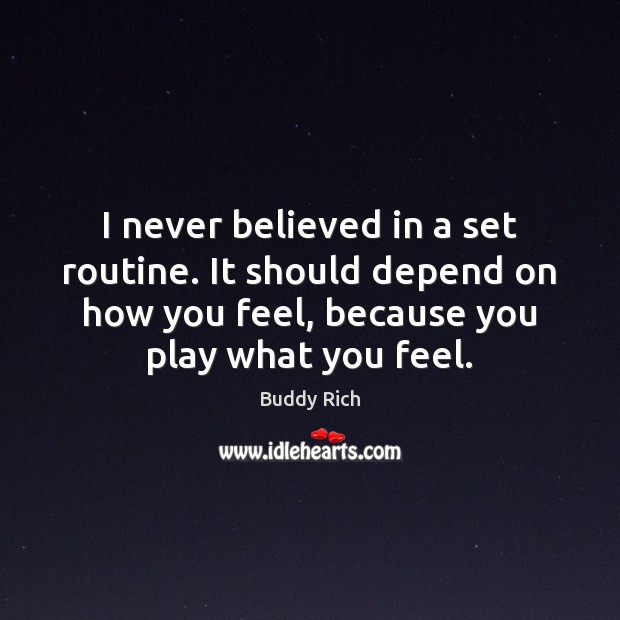 I never believed in a set routine. It should depend on how Buddy Rich Picture Quote