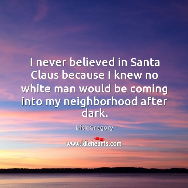 I never believed in santa claus because I knew no white man would be coming into my neighborhood after dark. Dick Gregory Picture Quote