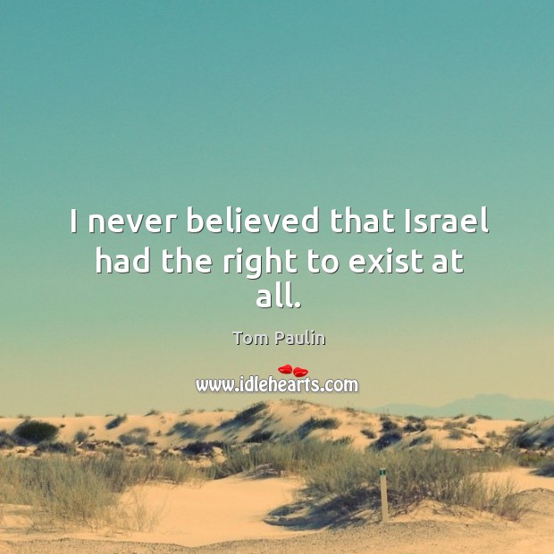 I never believed that israel had the right to exist at all. Tom Paulin Picture Quote