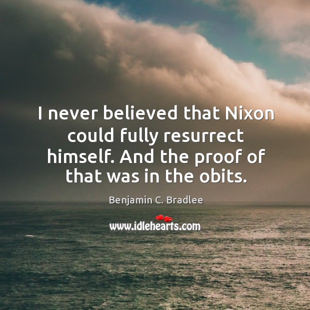 I never believed that nixon could fully resurrect himself. And the proof of that was in the obits. Benjamin C. Bradlee Picture Quote