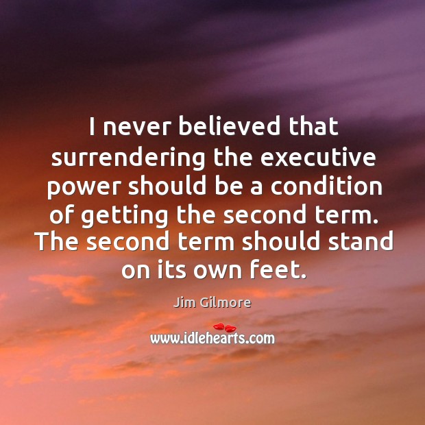 I never believed that surrendering the executive power should be a condition of getting the Image