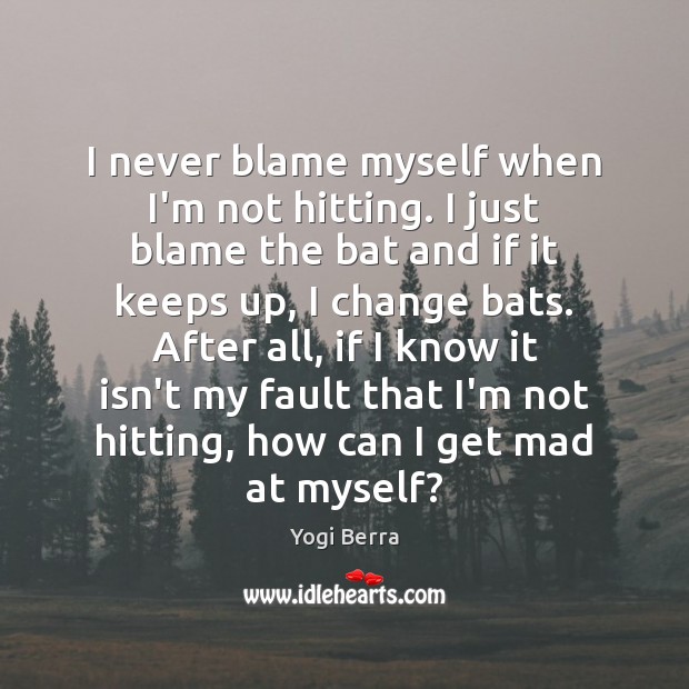 I never blame myself when I’m not hitting. I just blame the Yogi Berra Picture Quote