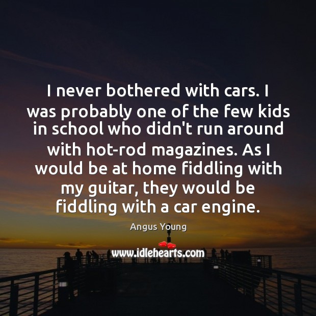 I never bothered with cars. I was probably one of the few Angus Young Picture Quote