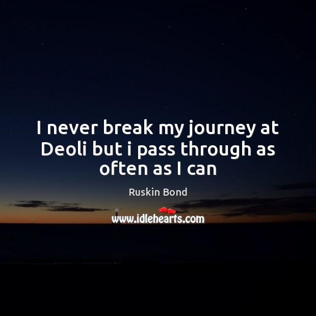 I never break my journey at Deoli but i pass through as often as I can Ruskin Bond Picture Quote