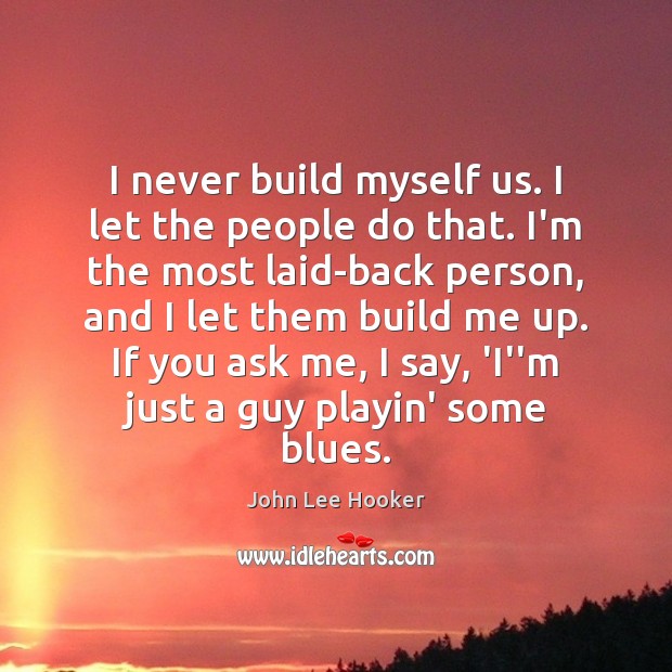 I never build myself us. I let the people do that. I’m John Lee Hooker Picture Quote