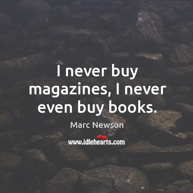 I never buy magazines, I never even buy books. Marc Newson Picture Quote