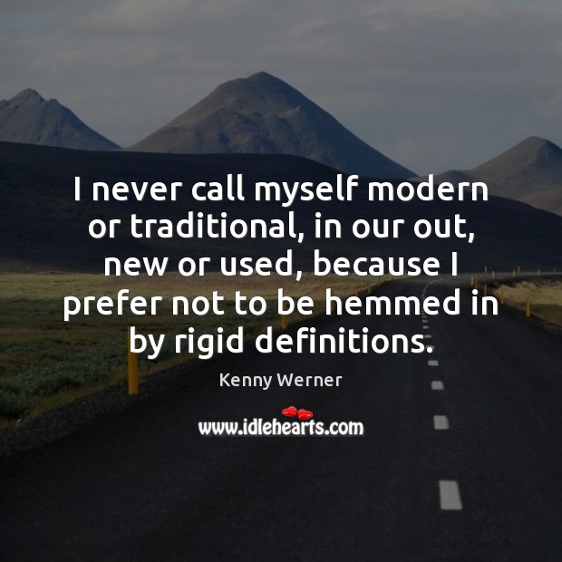 I never call myself modern or traditional, in our out, new or Image