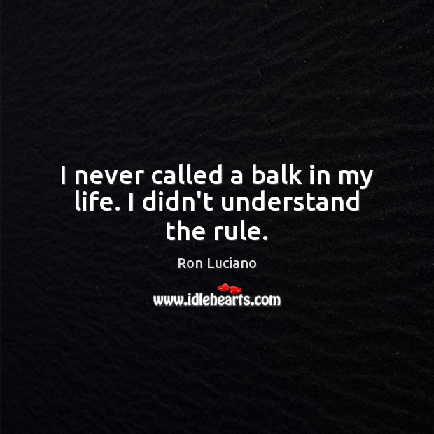 I never called a balk in my life. I didn’t understand the rule. Ron Luciano Picture Quote