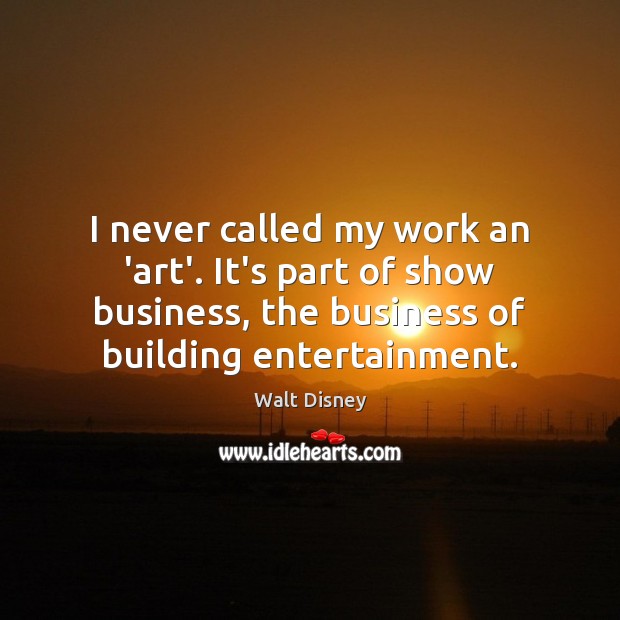 I never called my work an ‘art’. It’s part of show business, Walt Disney Picture Quote