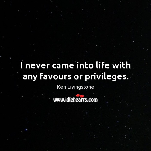 I never came into life with any favours or privileges. Ken Livingstone Picture Quote