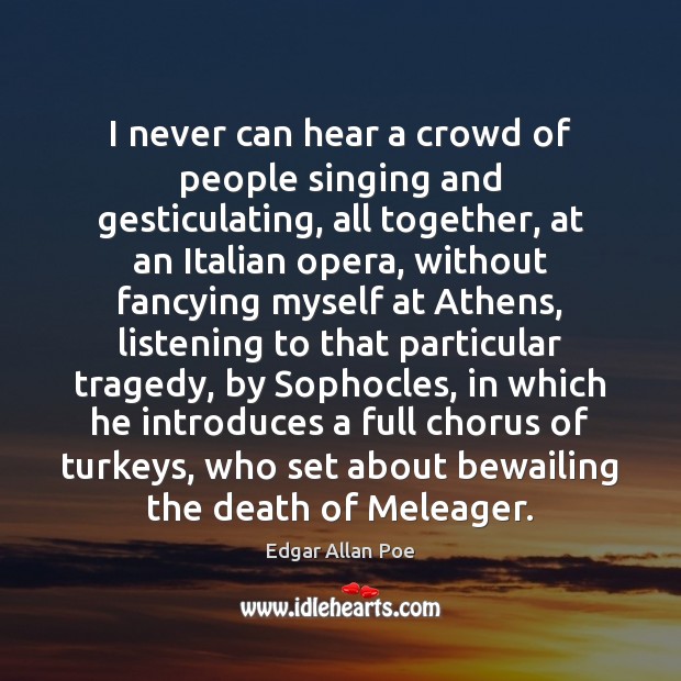 I never can hear a crowd of people singing and gesticulating, all Edgar Allan Poe Picture Quote