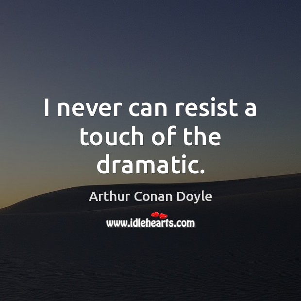 I never can resist a touch of the dramatic. Arthur Conan Doyle Picture Quote