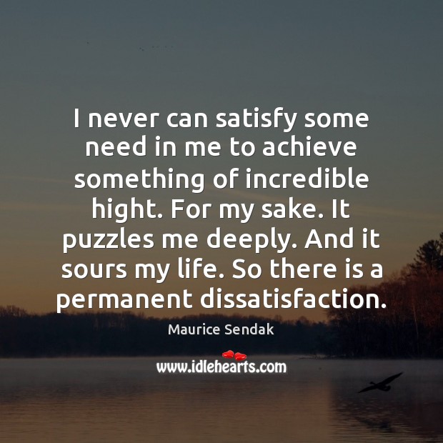 I never can satisfy some need in me to achieve something of Maurice Sendak Picture Quote