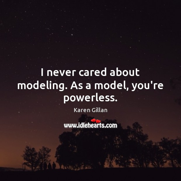 I never cared about modeling. As a model, you’re powerless. Karen Gillan Picture Quote