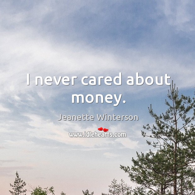 I never cared about money. Jeanette Winterson Picture Quote
