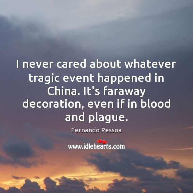 I never cared about whatever tragic event happened in China. It’s faraway Fernando Pessoa Picture Quote