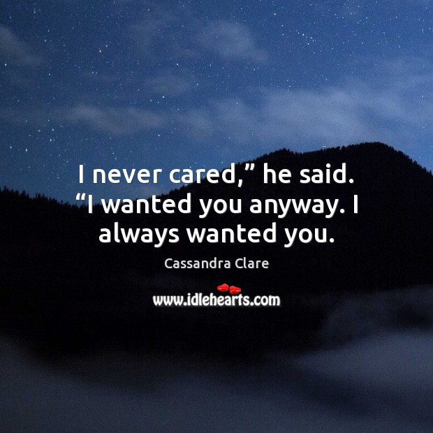 I never cared,” he said. “I wanted you anyway. I always wanted you. Image