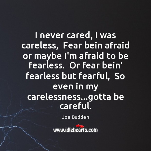 I never cared, I was careless,  Fear bein afraid or maybe I’m Image
