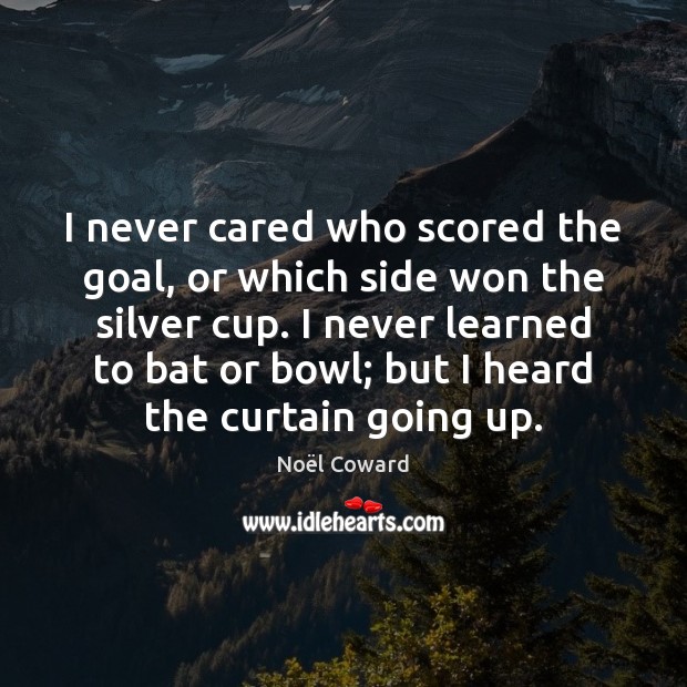 I never cared who scored the goal, or which side won the Noël Coward Picture Quote