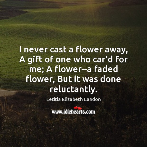 I never cast a flower away, A gift of one who car’d Flowers Quotes Image
