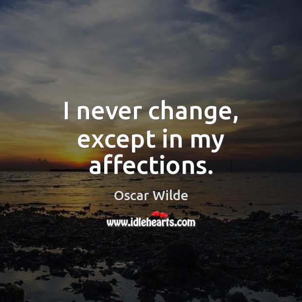 I never change, except in my affections. Oscar Wilde Picture Quote