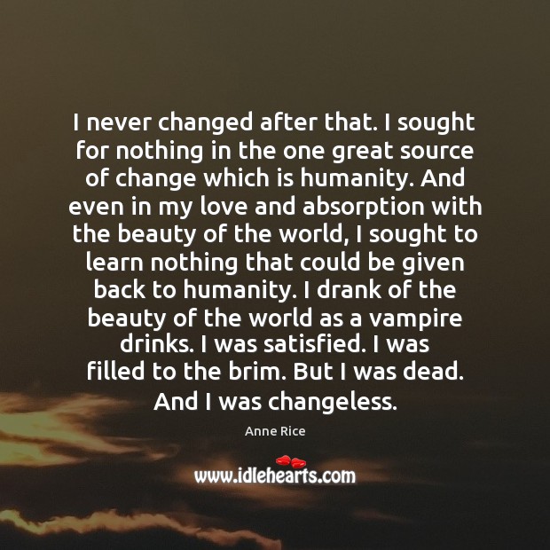 I never changed after that. I sought for nothing in the one 