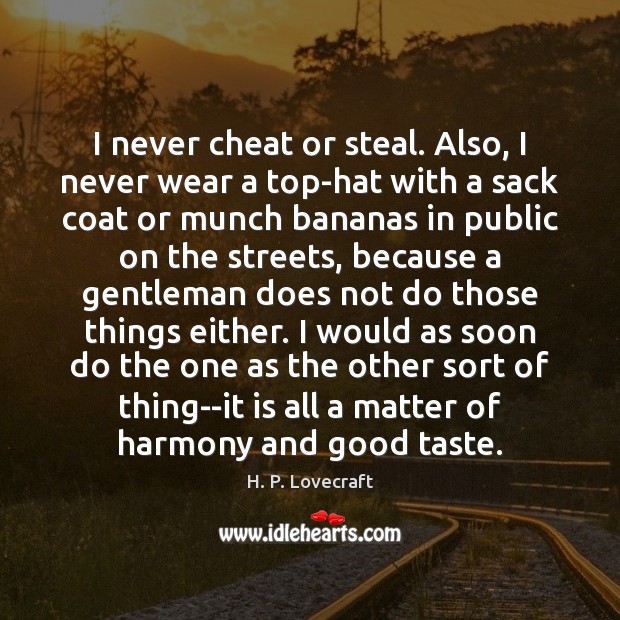 I never cheat or steal. Also, I never wear a top-hat with H. P. Lovecraft Picture Quote
