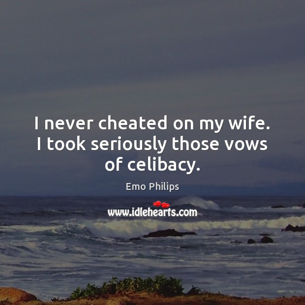 I never cheated on my wife. I took seriously those vows of celibacy. Emo Philips Picture Quote
