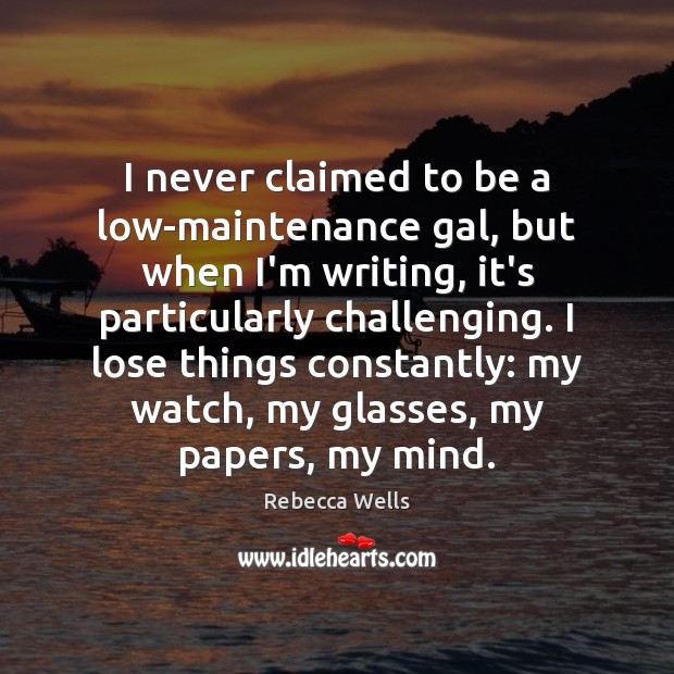 I never claimed to be a low-maintenance gal, but when I’m writing, Rebecca Wells Picture Quote