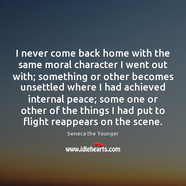 I never come back home with the same moral character I went Seneca the Younger Picture Quote