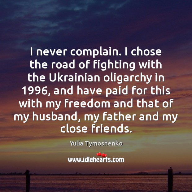 I never complain. I chose the road of fighting with the Ukrainian Yulia Tymoshenko Picture Quote