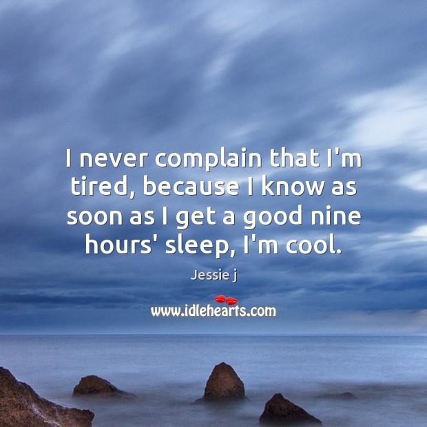I never complain that I’m tired, because I know as soon as Jessie j Picture Quote