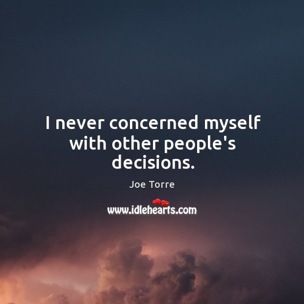 I never concerned myself with other people’s decisions. Image