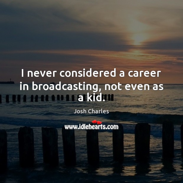 I never considered a career in broadcasting, not even as a kid. Josh Charles Picture Quote