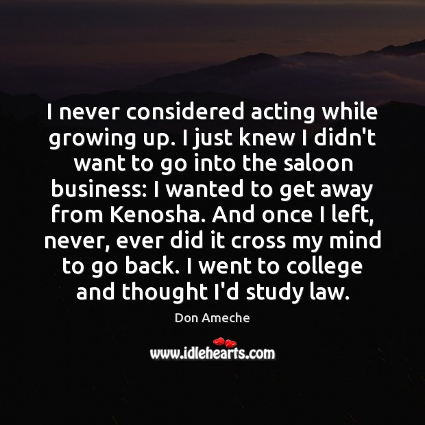 I never considered acting while growing up. I just knew I didn’t Don Ameche Picture Quote