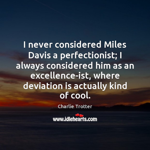 I never considered Miles Davis a perfectionist; I always considered him as Charlie Trotter Picture Quote