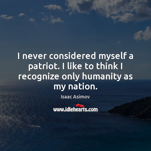 I never considered myself a patriot. I like to think I recognize Isaac Asimov Picture Quote