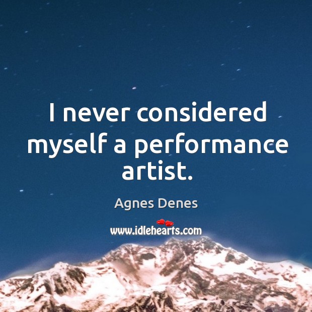 I never considered myself a performance artist. Agnes Denes Picture Quote