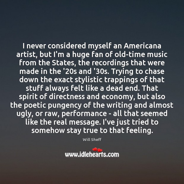 I never considered myself an Americana artist, but I’m a huge fan Will Sheff Picture Quote