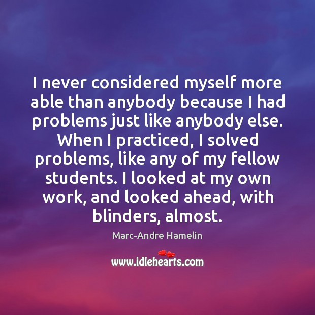 I never considered myself more able than anybody because I had problems Marc-Andre Hamelin Picture Quote