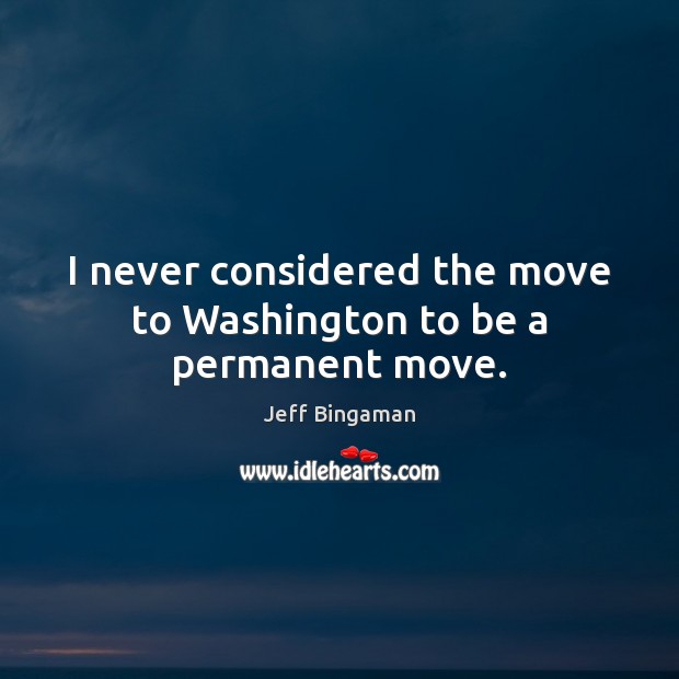 I never considered the move to Washington to be a permanent move. Jeff Bingaman Picture Quote