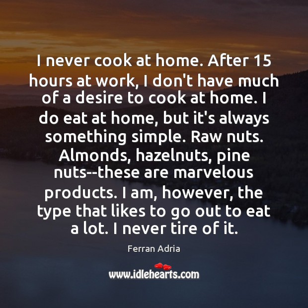 I never cook at home. After 15 hours at work, I don’t have Image