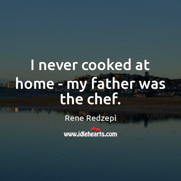 I never cooked at home – my father was the chef. Image