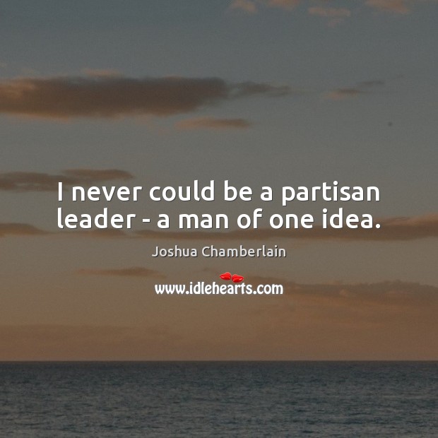 I never could be a partisan leader – a man of one idea. Joshua Chamberlain Picture Quote