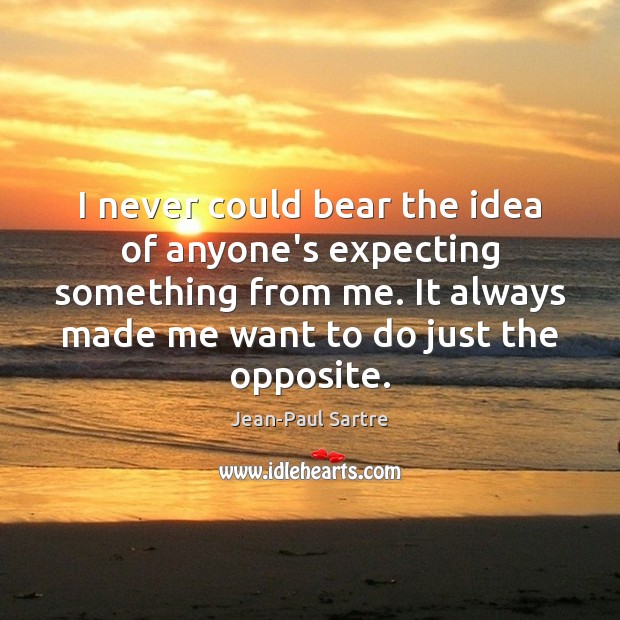 I never could bear the idea of anyone’s expecting something from me. Jean-Paul Sartre Picture Quote
