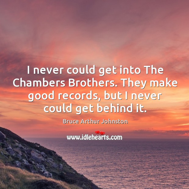 I never could get into the chambers brothers. They make good records, but I never could get behind it. Bruce Arthur Johnston Picture Quote