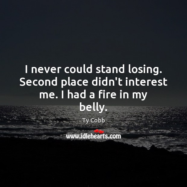 I never could stand losing. Second place didn’t interest me. I had a fire in my belly. Image