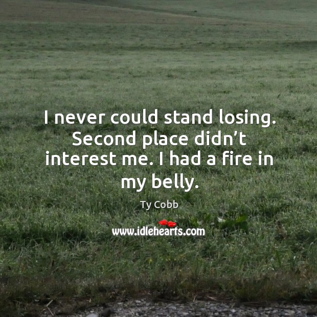 I never could stand losing. Second place didn’t interest me. I had a fire in my belly. Ty Cobb Picture Quote