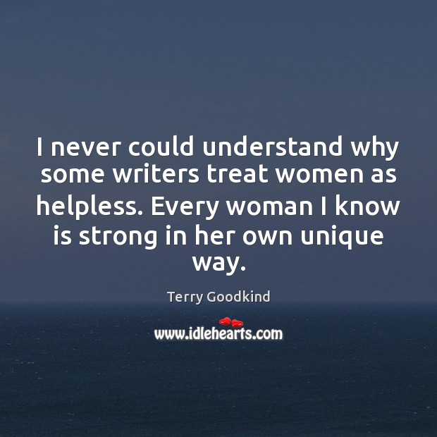 I never could understand why some writers treat women as helpless. Every Terry Goodkind Picture Quote