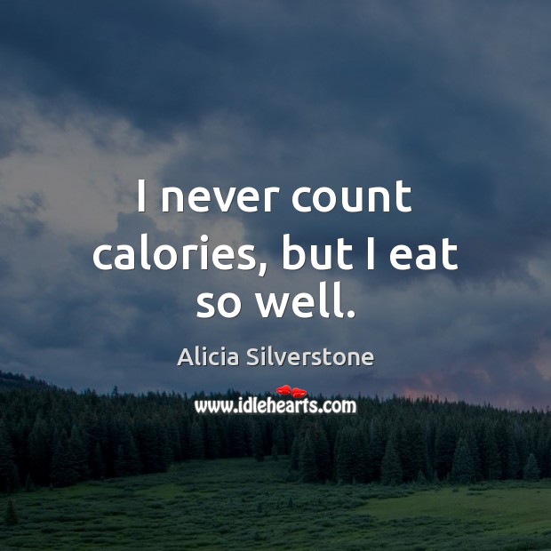 I never count calories, but I eat so well. Alicia Silverstone Picture Quote